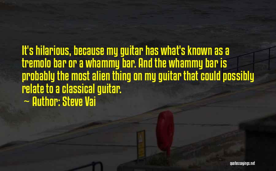 Steve Vai Quotes: It's Hilarious, Because My Guitar Has What's Known As A Tremolo Bar Or A Whammy Bar. And The Whammy Bar