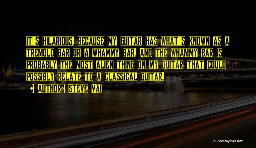 Steve Vai Quotes: It's Hilarious, Because My Guitar Has What's Known As A Tremolo Bar Or A Whammy Bar. And The Whammy Bar