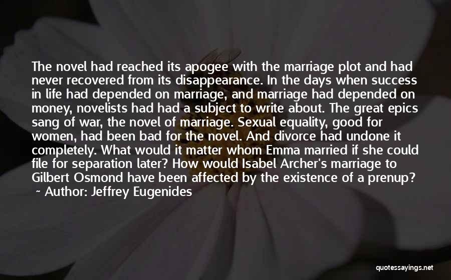 Jeffrey Eugenides Quotes: The Novel Had Reached Its Apogee With The Marriage Plot And Had Never Recovered From Its Disappearance. In The Days