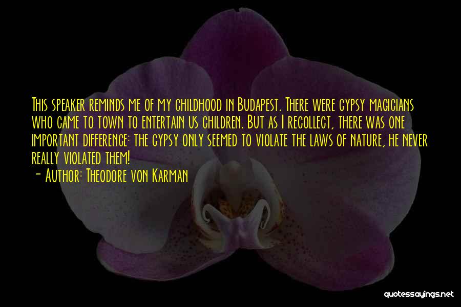 Theodore Von Karman Quotes: This Speaker Reminds Me Of My Childhood In Budapest. There Were Gypsy Magicians Who Came To Town To Entertain Us