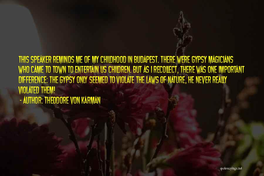 Theodore Von Karman Quotes: This Speaker Reminds Me Of My Childhood In Budapest. There Were Gypsy Magicians Who Came To Town To Entertain Us