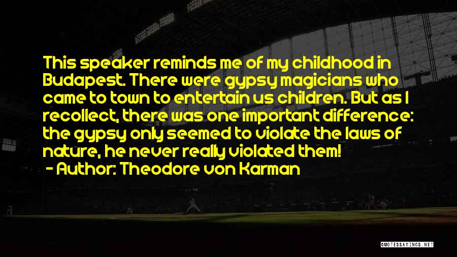 Theodore Von Karman Quotes: This Speaker Reminds Me Of My Childhood In Budapest. There Were Gypsy Magicians Who Came To Town To Entertain Us