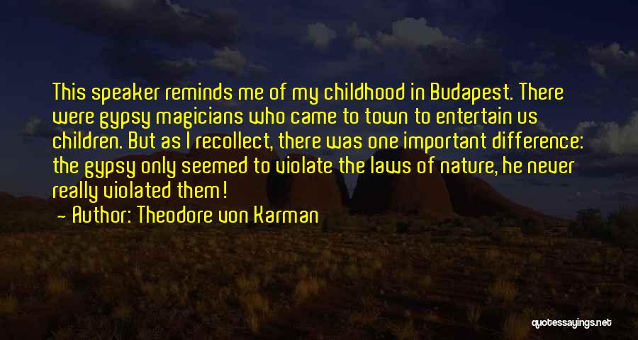 Theodore Von Karman Quotes: This Speaker Reminds Me Of My Childhood In Budapest. There Were Gypsy Magicians Who Came To Town To Entertain Us