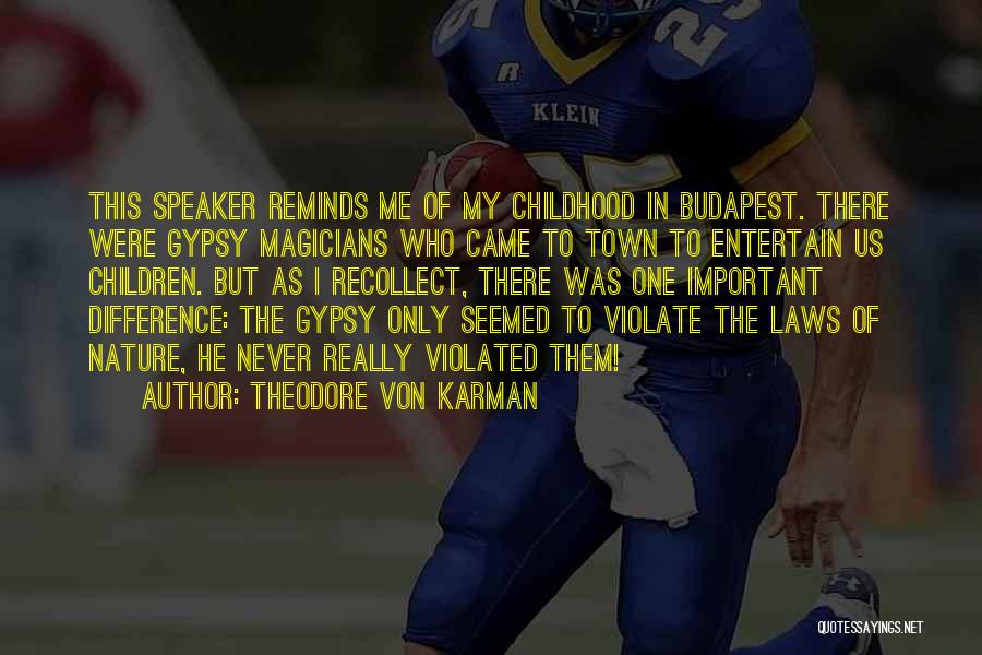 Theodore Von Karman Quotes: This Speaker Reminds Me Of My Childhood In Budapest. There Were Gypsy Magicians Who Came To Town To Entertain Us
