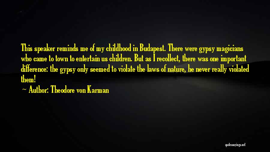 Theodore Von Karman Quotes: This Speaker Reminds Me Of My Childhood In Budapest. There Were Gypsy Magicians Who Came To Town To Entertain Us