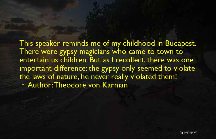 Theodore Von Karman Quotes: This Speaker Reminds Me Of My Childhood In Budapest. There Were Gypsy Magicians Who Came To Town To Entertain Us