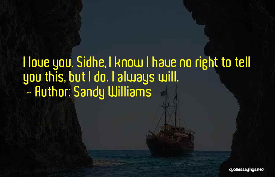 Sandy Williams Quotes: I Love You. Sidhe, I Know I Have No Right To Tell You This, But I Do. I Always Will.