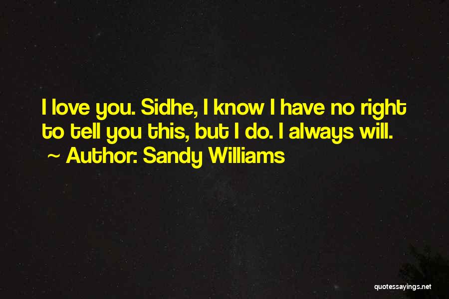 Sandy Williams Quotes: I Love You. Sidhe, I Know I Have No Right To Tell You This, But I Do. I Always Will.