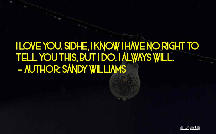 Sandy Williams Quotes: I Love You. Sidhe, I Know I Have No Right To Tell You This, But I Do. I Always Will.