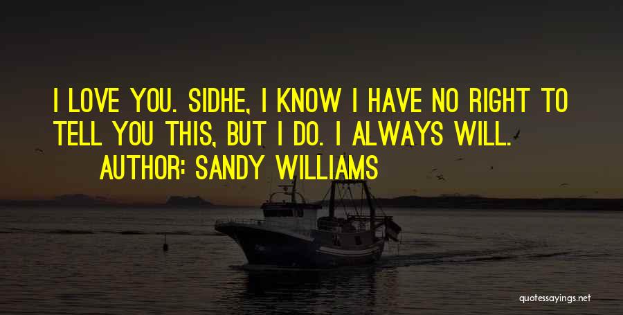 Sandy Williams Quotes: I Love You. Sidhe, I Know I Have No Right To Tell You This, But I Do. I Always Will.