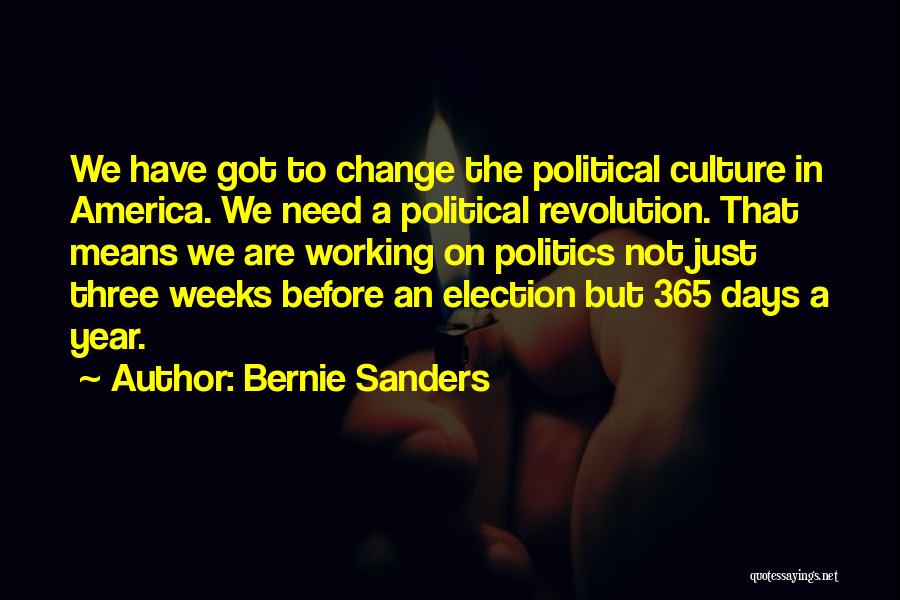 Bernie Sanders Quotes: We Have Got To Change The Political Culture In America. We Need A Political Revolution. That Means We Are Working