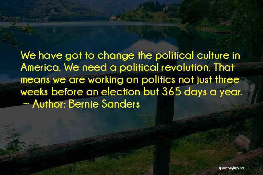 Bernie Sanders Quotes: We Have Got To Change The Political Culture In America. We Need A Political Revolution. That Means We Are Working