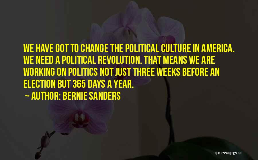 Bernie Sanders Quotes: We Have Got To Change The Political Culture In America. We Need A Political Revolution. That Means We Are Working