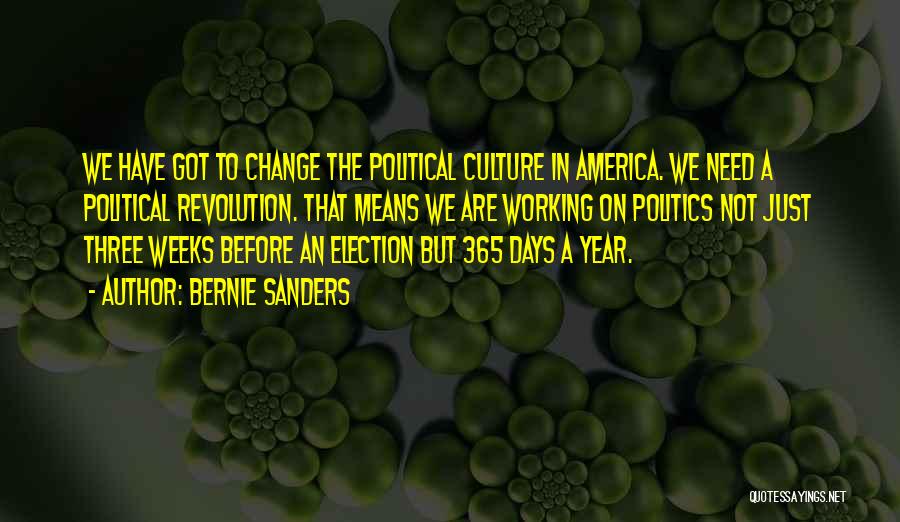 Bernie Sanders Quotes: We Have Got To Change The Political Culture In America. We Need A Political Revolution. That Means We Are Working
