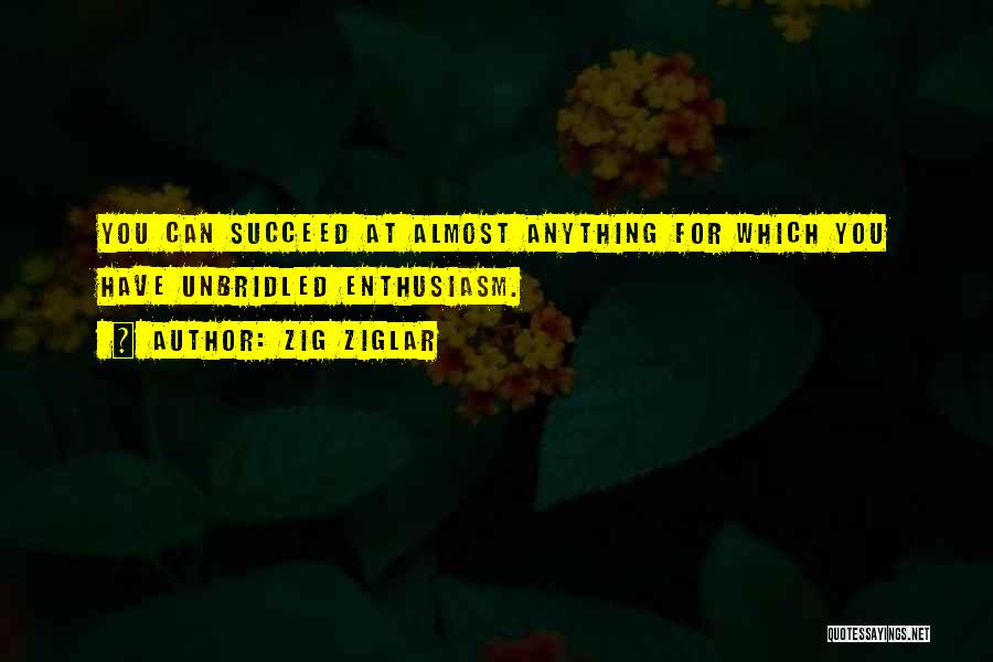 Zig Ziglar Quotes: You Can Succeed At Almost Anything For Which You Have Unbridled Enthusiasm.