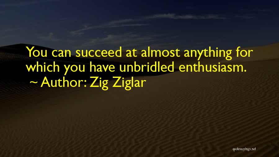 Zig Ziglar Quotes: You Can Succeed At Almost Anything For Which You Have Unbridled Enthusiasm.