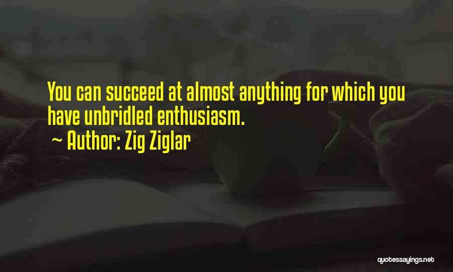 Zig Ziglar Quotes: You Can Succeed At Almost Anything For Which You Have Unbridled Enthusiasm.