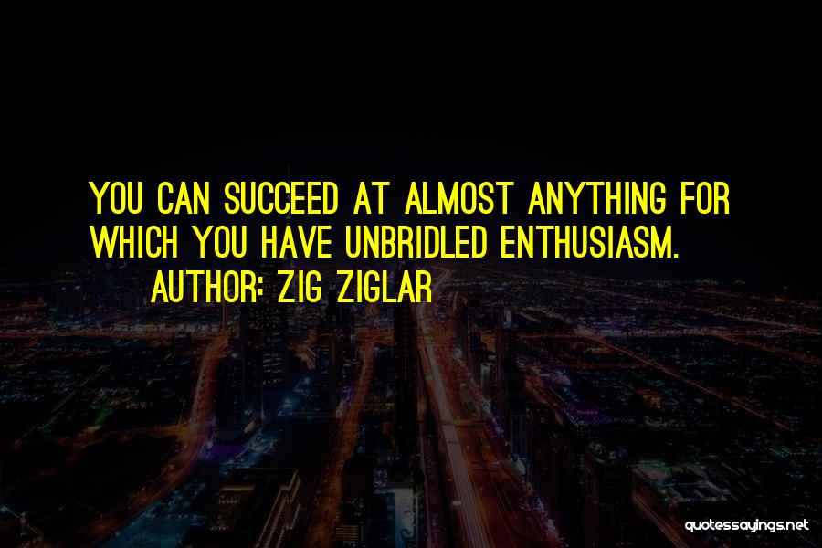 Zig Ziglar Quotes: You Can Succeed At Almost Anything For Which You Have Unbridled Enthusiasm.