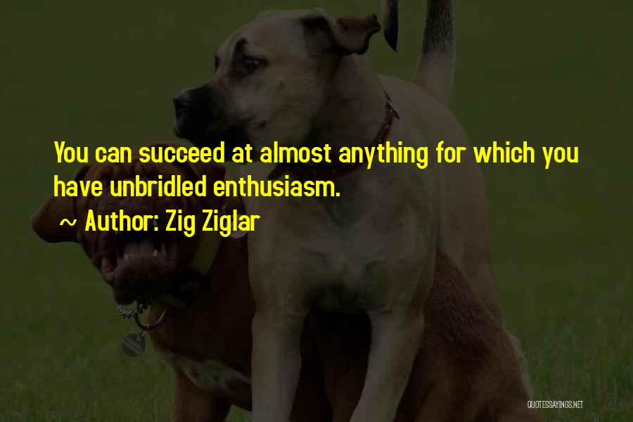 Zig Ziglar Quotes: You Can Succeed At Almost Anything For Which You Have Unbridled Enthusiasm.