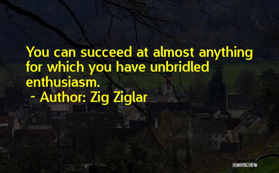 Zig Ziglar Quotes: You Can Succeed At Almost Anything For Which You Have Unbridled Enthusiasm.