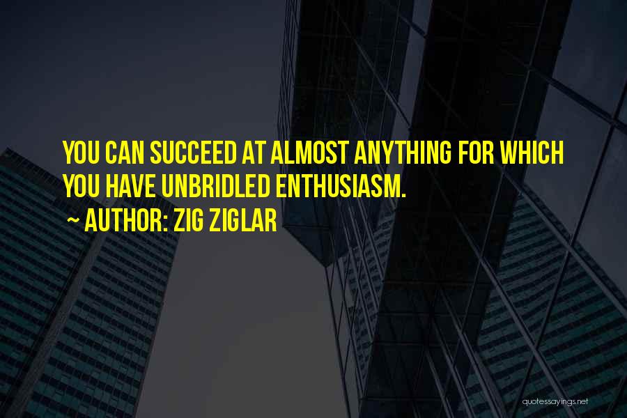 Zig Ziglar Quotes: You Can Succeed At Almost Anything For Which You Have Unbridled Enthusiasm.