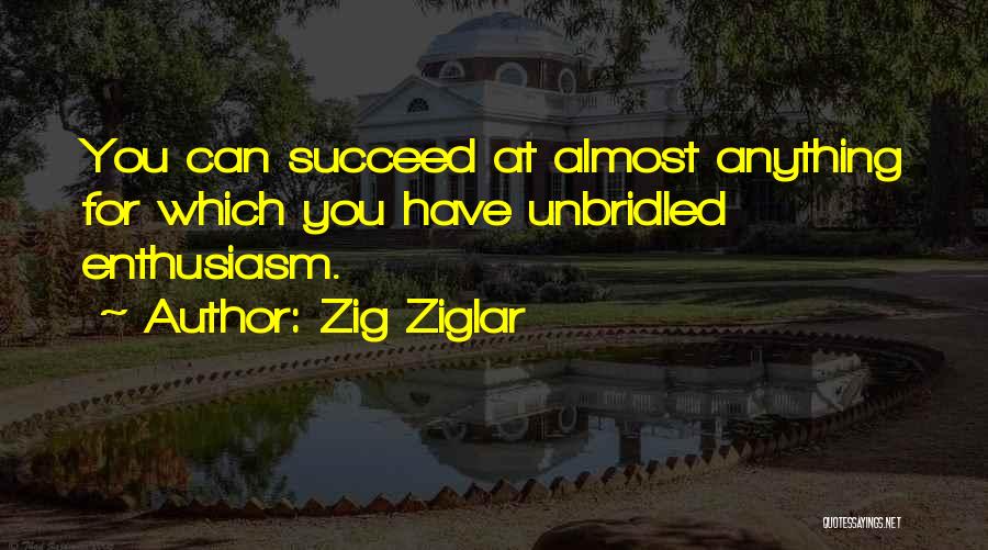 Zig Ziglar Quotes: You Can Succeed At Almost Anything For Which You Have Unbridled Enthusiasm.