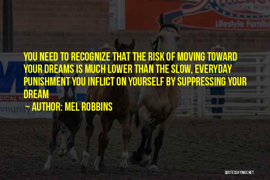 Mel Robbins Quotes: You Need To Recognize That The Risk Of Moving Toward Your Dreams Is Much Lower Than The Slow, Everyday Punishment