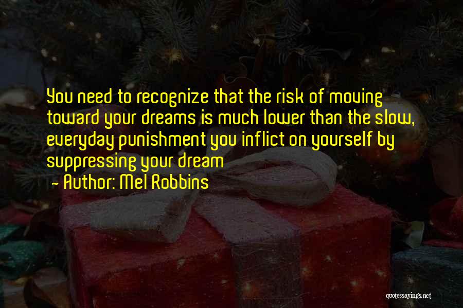 Mel Robbins Quotes: You Need To Recognize That The Risk Of Moving Toward Your Dreams Is Much Lower Than The Slow, Everyday Punishment