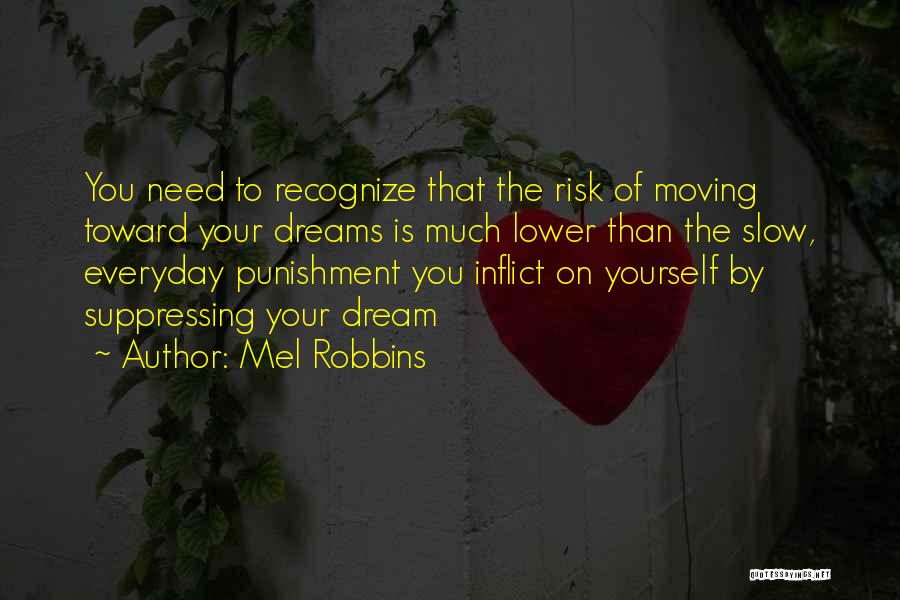 Mel Robbins Quotes: You Need To Recognize That The Risk Of Moving Toward Your Dreams Is Much Lower Than The Slow, Everyday Punishment