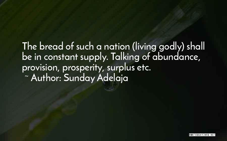 Sunday Adelaja Quotes: The Bread Of Such A Nation (living Godly) Shall Be In Constant Supply. Talking Of Abundance, Provision, Prosperity, Surplus Etc.