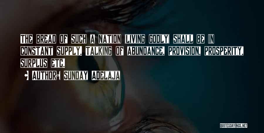 Sunday Adelaja Quotes: The Bread Of Such A Nation (living Godly) Shall Be In Constant Supply. Talking Of Abundance, Provision, Prosperity, Surplus Etc.