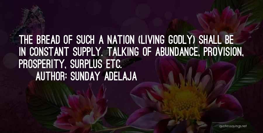 Sunday Adelaja Quotes: The Bread Of Such A Nation (living Godly) Shall Be In Constant Supply. Talking Of Abundance, Provision, Prosperity, Surplus Etc.