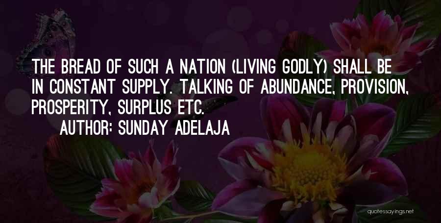 Sunday Adelaja Quotes: The Bread Of Such A Nation (living Godly) Shall Be In Constant Supply. Talking Of Abundance, Provision, Prosperity, Surplus Etc.