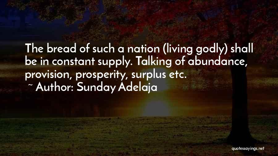 Sunday Adelaja Quotes: The Bread Of Such A Nation (living Godly) Shall Be In Constant Supply. Talking Of Abundance, Provision, Prosperity, Surplus Etc.