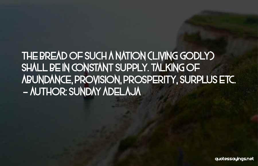 Sunday Adelaja Quotes: The Bread Of Such A Nation (living Godly) Shall Be In Constant Supply. Talking Of Abundance, Provision, Prosperity, Surplus Etc.