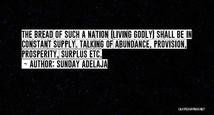 Sunday Adelaja Quotes: The Bread Of Such A Nation (living Godly) Shall Be In Constant Supply. Talking Of Abundance, Provision, Prosperity, Surplus Etc.