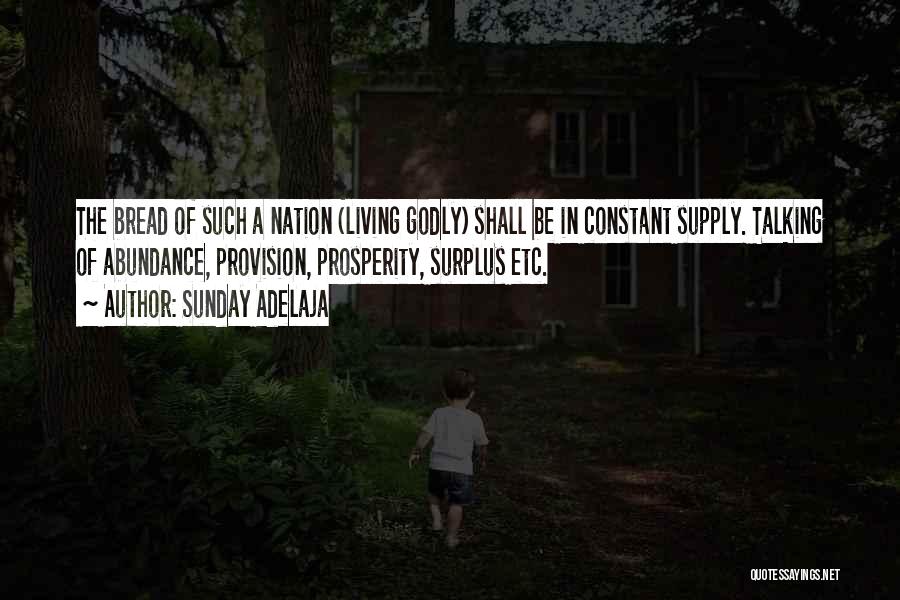 Sunday Adelaja Quotes: The Bread Of Such A Nation (living Godly) Shall Be In Constant Supply. Talking Of Abundance, Provision, Prosperity, Surplus Etc.