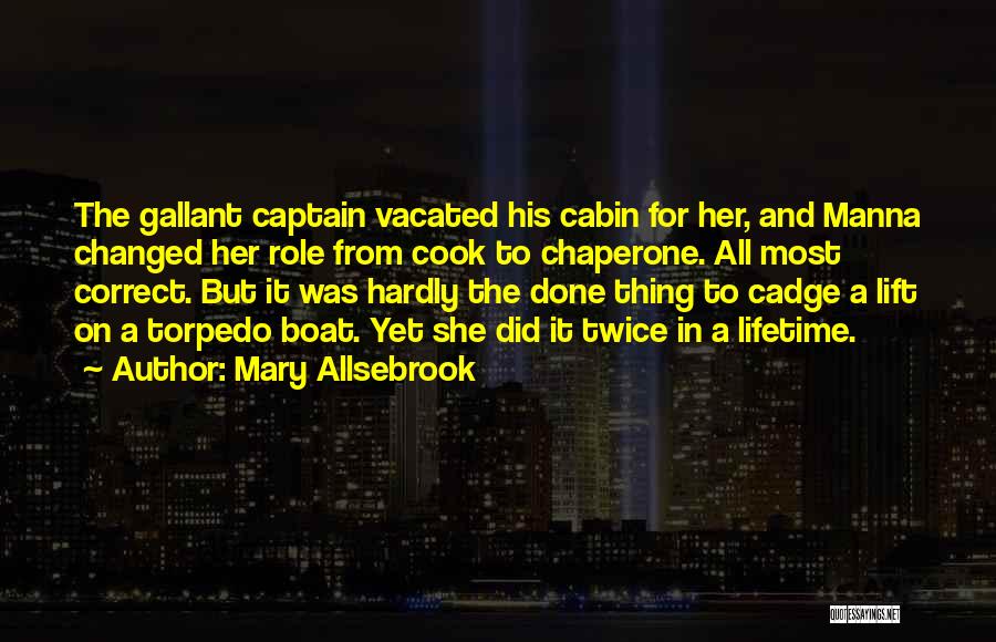 Mary Allsebrook Quotes: The Gallant Captain Vacated His Cabin For Her, And Manna Changed Her Role From Cook To Chaperone. All Most Correct.