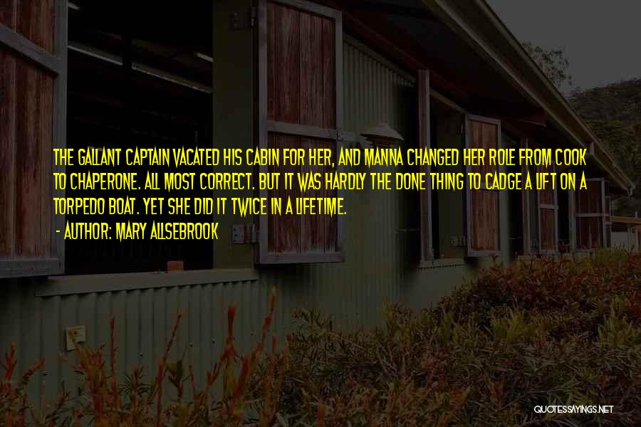 Mary Allsebrook Quotes: The Gallant Captain Vacated His Cabin For Her, And Manna Changed Her Role From Cook To Chaperone. All Most Correct.