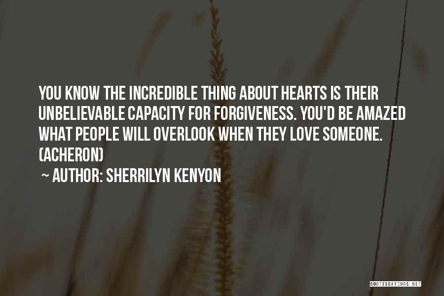 Sherrilyn Kenyon Quotes: You Know The Incredible Thing About Hearts Is Their Unbelievable Capacity For Forgiveness. You'd Be Amazed What People Will Overlook