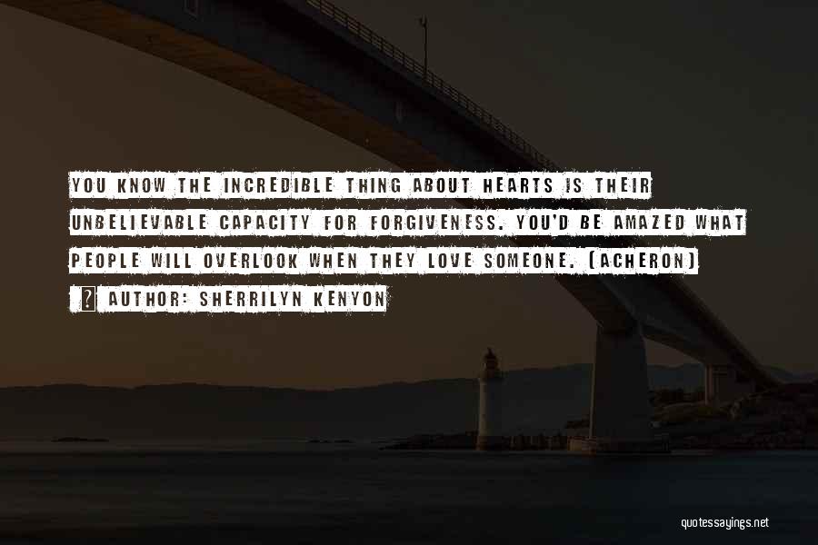 Sherrilyn Kenyon Quotes: You Know The Incredible Thing About Hearts Is Their Unbelievable Capacity For Forgiveness. You'd Be Amazed What People Will Overlook