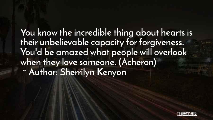 Sherrilyn Kenyon Quotes: You Know The Incredible Thing About Hearts Is Their Unbelievable Capacity For Forgiveness. You'd Be Amazed What People Will Overlook
