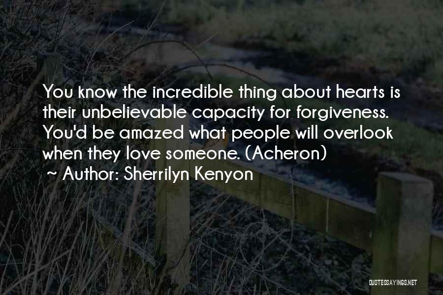 Sherrilyn Kenyon Quotes: You Know The Incredible Thing About Hearts Is Their Unbelievable Capacity For Forgiveness. You'd Be Amazed What People Will Overlook