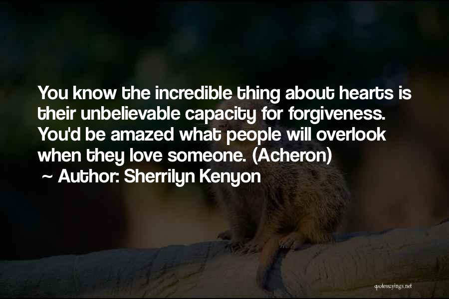 Sherrilyn Kenyon Quotes: You Know The Incredible Thing About Hearts Is Their Unbelievable Capacity For Forgiveness. You'd Be Amazed What People Will Overlook