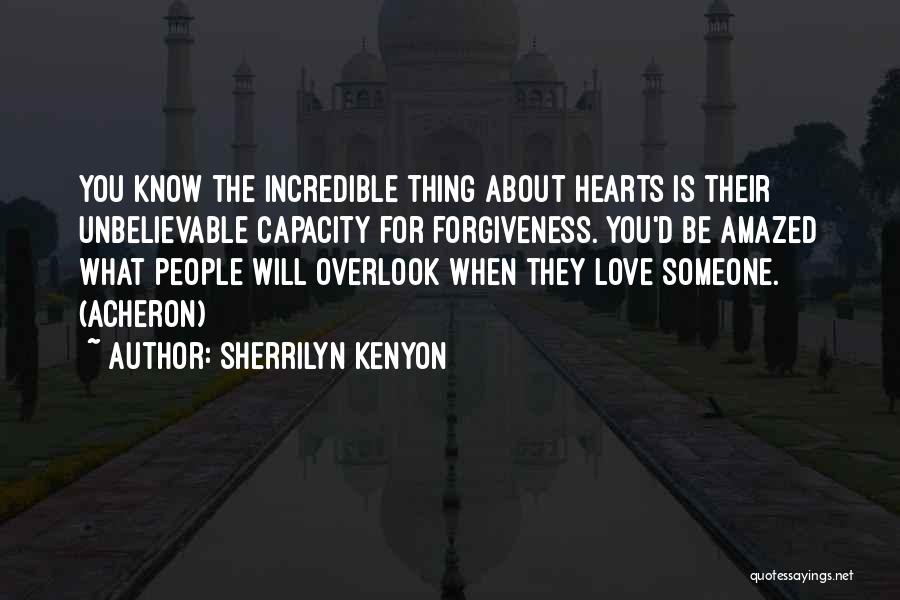 Sherrilyn Kenyon Quotes: You Know The Incredible Thing About Hearts Is Their Unbelievable Capacity For Forgiveness. You'd Be Amazed What People Will Overlook