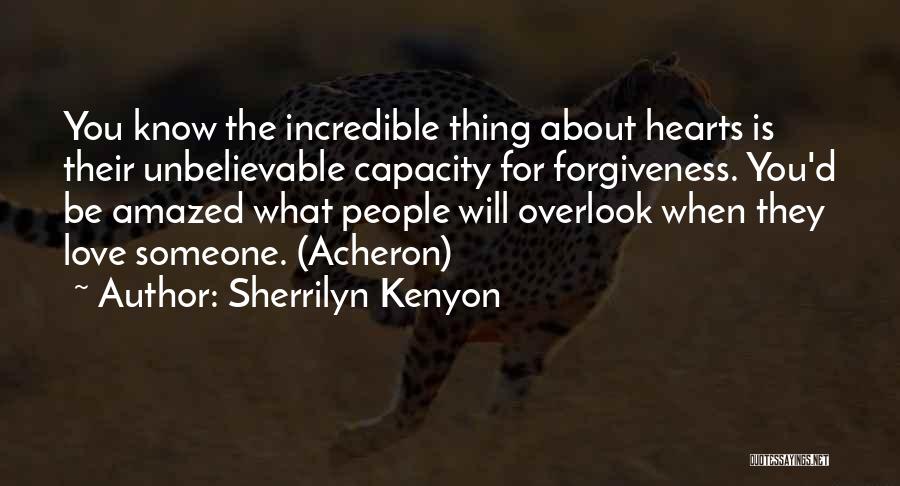 Sherrilyn Kenyon Quotes: You Know The Incredible Thing About Hearts Is Their Unbelievable Capacity For Forgiveness. You'd Be Amazed What People Will Overlook