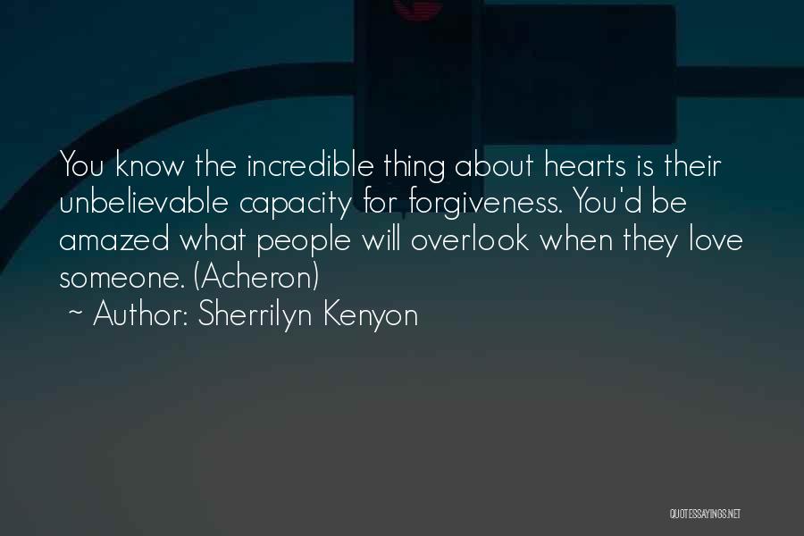Sherrilyn Kenyon Quotes: You Know The Incredible Thing About Hearts Is Their Unbelievable Capacity For Forgiveness. You'd Be Amazed What People Will Overlook