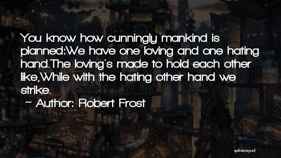 Robert Frost Quotes: You Know How Cunningly Mankind Is Planned:we Have One Loving And One Hating Hand.the Loving's Made To Hold Each Other