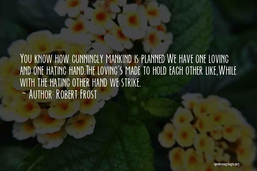 Robert Frost Quotes: You Know How Cunningly Mankind Is Planned:we Have One Loving And One Hating Hand.the Loving's Made To Hold Each Other