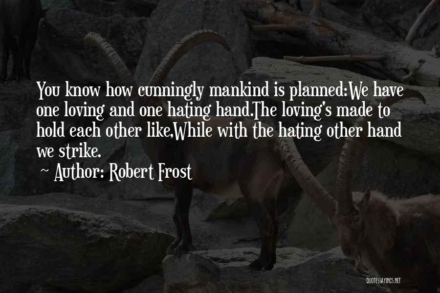 Robert Frost Quotes: You Know How Cunningly Mankind Is Planned:we Have One Loving And One Hating Hand.the Loving's Made To Hold Each Other